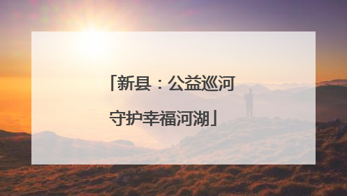 新县：公益巡河守护幸福河湖