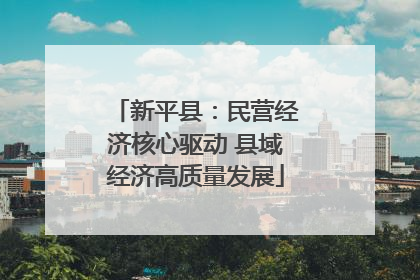 新平县：民营经济核心驱动 县域经济高质量发展
