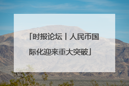 时报论坛丨人民币国际化迎来重大突破