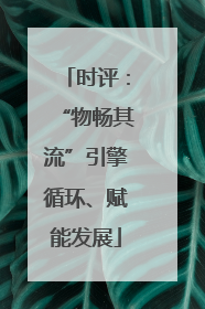时评：“物畅其流”引擎循环、赋能发展