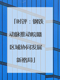 时评：钢铁动脉推动皖赣区域协同发展新格局