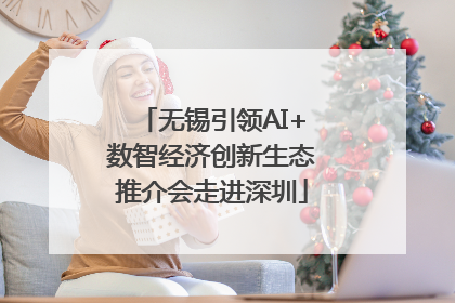 无锡引领AI+数智经济创新生态推介会走进深圳