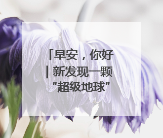 早安，你好｜新发现一颗“超级地球”！可能有类地生命
