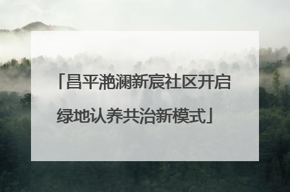 昌平滟澜新宸社区开启绿地认养共治新模式