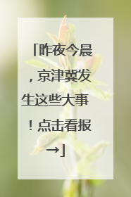 昨夜今晨，京津冀发生这些大事！点击看报→