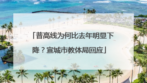 普高线为何比去年明显下降？宣城市教体局回应