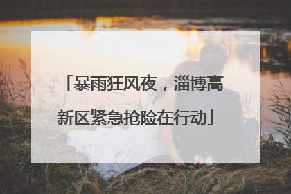 暴雨狂风夜，淄博高新区紧急抢险在行动