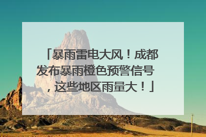 暴雨雷电大风！成都发布暴雨橙色预警信号，这些地区雨量大！