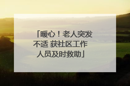暖心！老人突发不适 获社区工作人员及时救助