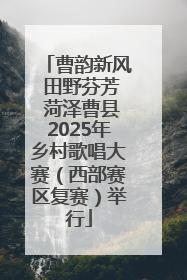 曹韵新风 田野芬芳 菏泽曹县2025年乡村歌唱大赛（西部赛区复赛）举行