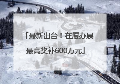 最新出台！在厦办展最高奖补600万元