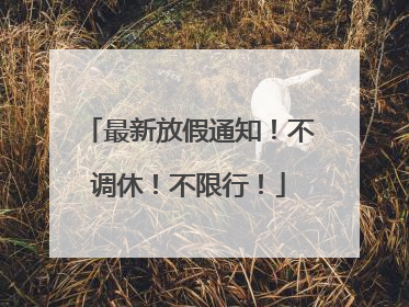 最新放假通知！不调休！不限行！