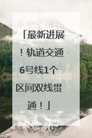 最新进展！轨道交通6号线1个区间双线贯通！