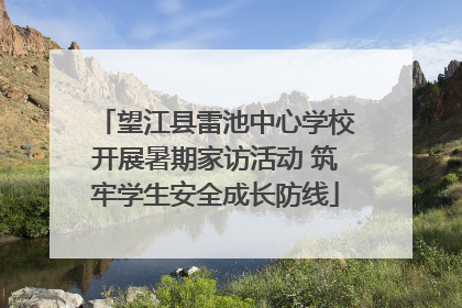 望江县雷池中心学校开展暑期家访活动 筑牢学生安全成长防线