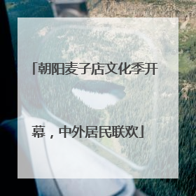 朝阳麦子店文化季开幕，中外居民联欢