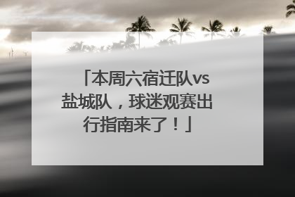 本周六宿迁队vs盐城队，球迷观赛出行指南来了！