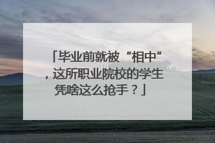 毕业前就被“相中”，这所职业院校的学生凭啥这么抢手？