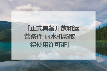 正式具备开放和运营条件 丽水机场取得使用许可证