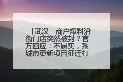 武汉一商户爆料沿街门店突然被封？官方回应：不属实，系城市更新项目征迁打围，此前已公示