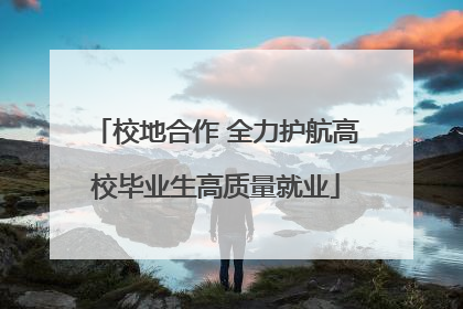 校地合作 全力护航高校毕业生高质量就业