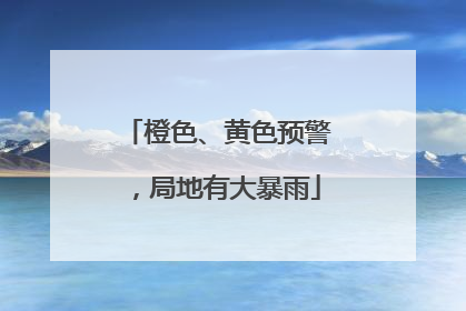 橙色、黄色预警，局地有大暴雨