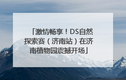 激情畅享！DS自然探索赛（济南站）在济南植物园震撼开场