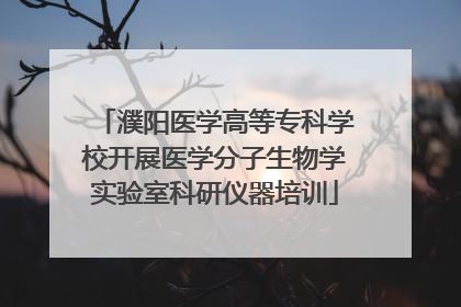 濮阳医学高等专科学校开展医学分子生物学实验室科研仪器培训