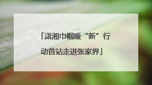 潇湘巾帼暖“新”行动首站走进张家界