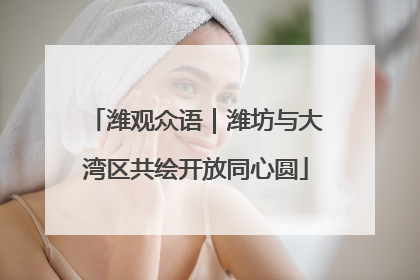 潍观众语｜潍坊与大湾区共绘开放同心圆