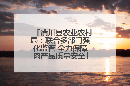 潢川县农业农村局：联合多部门强化监管 全力保障肉产品质量安全