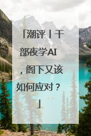 潮评丨干部夜学AI，阁下又该如何应对？