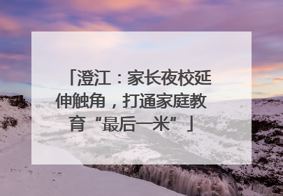 澄江：家长夜校延伸触角，打通家庭教育“最后一米”