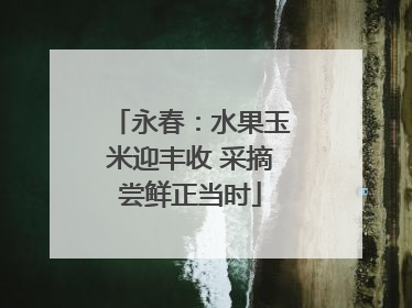 永春：水果玉米迎丰收 采摘尝鲜正当时