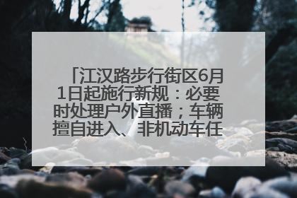 江汉路步行街区6月1日起施行新规：必要时处理户外直播；车辆擅自进入、非机动车任意停放的，依法处理