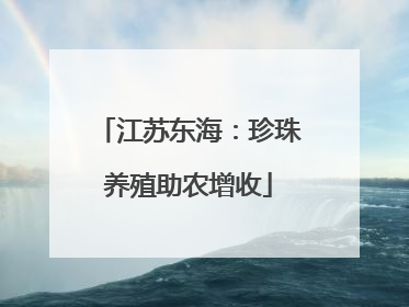 江苏东海：珍珠养殖助农增收