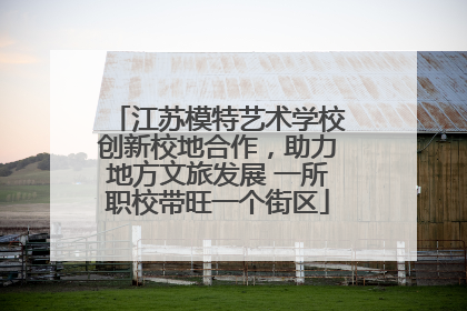 江苏模特艺术学校创新校地合作，助力地方文旅发展 一所职校带旺一个街区