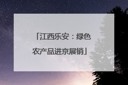 江西乐安：绿色农产品进京展销