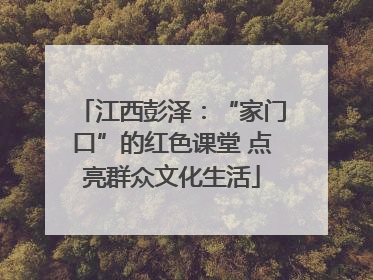 江西彭泽：“家门口”的红色课堂 点亮群众文化生活