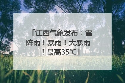 江西气象发布：雷阵雨！暴雨！大暴雨！最高35℃