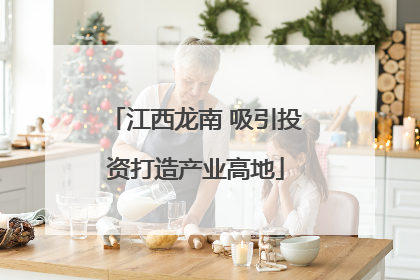 江西龙南 吸引投资打造产业高地