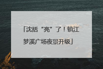 沈括“亮”了！镇江梦溪广场夜景升级