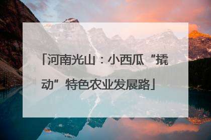 河南光山：小西瓜“撬动”特色农业发展路