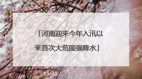 河南迎来今年入汛以来首次大范围强降水