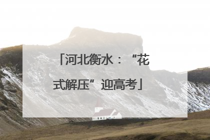 河北衡水：“花式解压”迎高考
