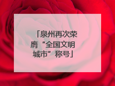 泉州再次荣膺“全国文明城市”称号
