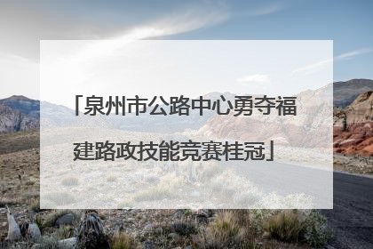 泉州市公路中心勇夺福建路政技能竞赛桂冠