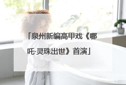 泉州新编高甲戏《哪吒·灵珠出世》首演