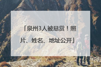 泉州3人被悬赏！照片、姓名、地址公开