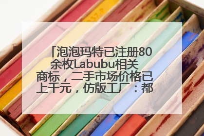 泡泡玛特已注册80余枚Labubu相关商标，二手市场价格已上千元，仿版工厂：都在欠货，根本不够分