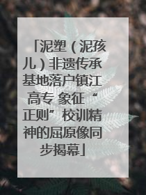 泥塑（泥孩儿）非遗传承基地落户镇江高专 象征“正则”校训精神的屈原像同步揭幕
